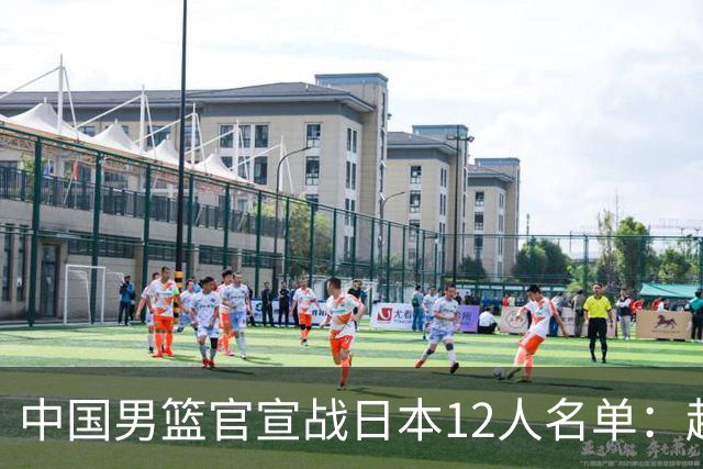 中国男篮官宣战日本12人名单：赵继伟队长 杨瀚森胡金秋组双塔
