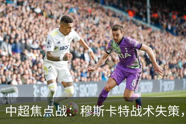 中超焦点战：穆斯卡特战术失策，海港客场再负辽宁铁人