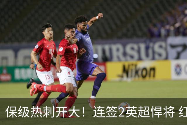保级热刺开大！连签2英超悍将 红军队副+樱桃定海神针