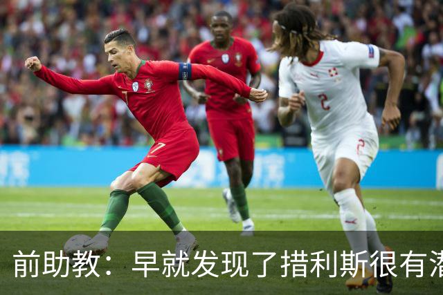 前助教：早就发现了措利斯很有潜力，他完美契合阿森纳