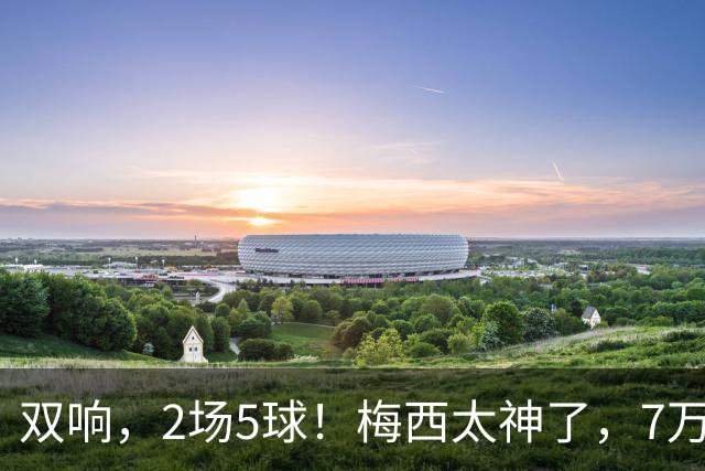 双响，2场5球！梅西太神了，7万人膜拜，阿根廷争冠却迎来坏消息