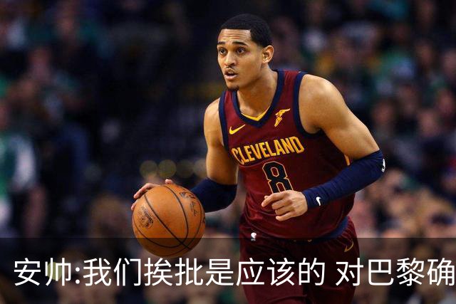 安帅:我们挨批是应该的 对巴黎确实踢得糟糕