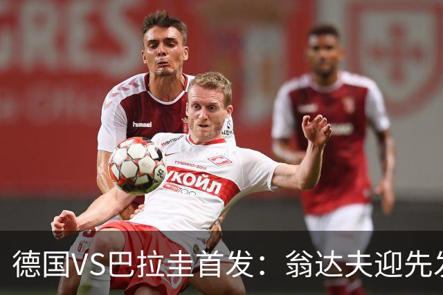 德国VS巴拉圭首发：翁达夫迎先发 哈弗茨配维尔茨萨内