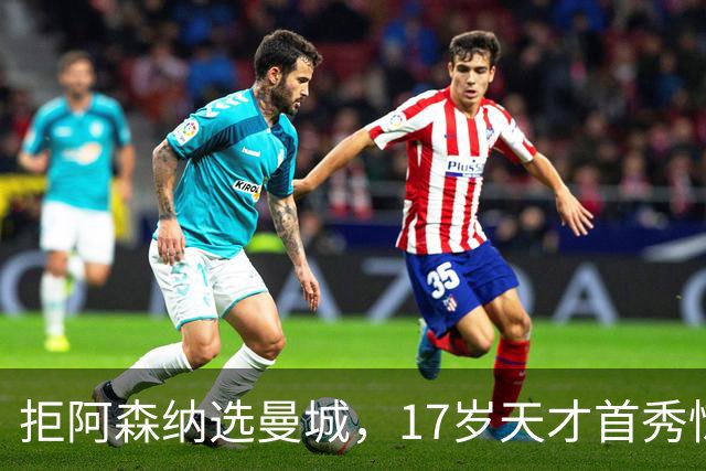 拒阿森纳选曼城，17岁天才首秀惊艳：我以哈扎德为偶像