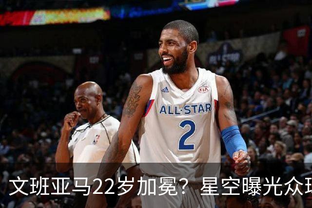 文班亚马22岁加冕？星空曝光众球星首冠年龄