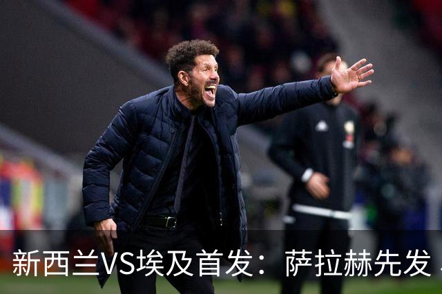 新西兰VS埃及首发：萨拉赫先发 马尔穆什伍德出战