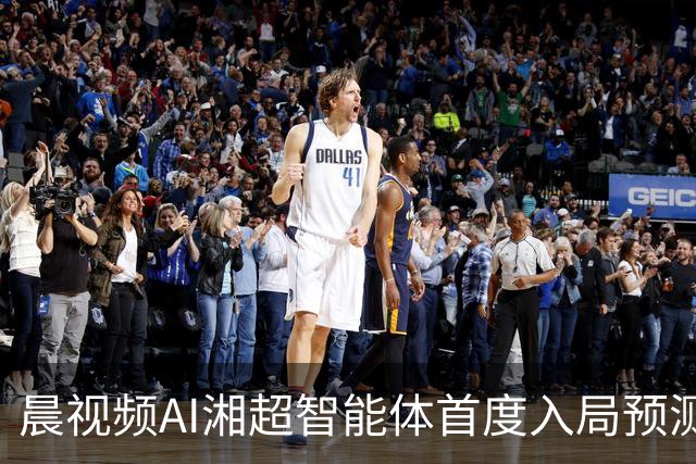 晨视频AI湘超智能体首度入局预测：长沙横扫永州复苏，湘潭队将绝杀娄底
