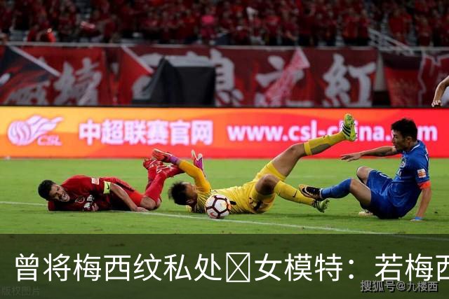 曾将梅西纹私处🙈女模特：若梅西再赢世界杯，我想做更惊人的事