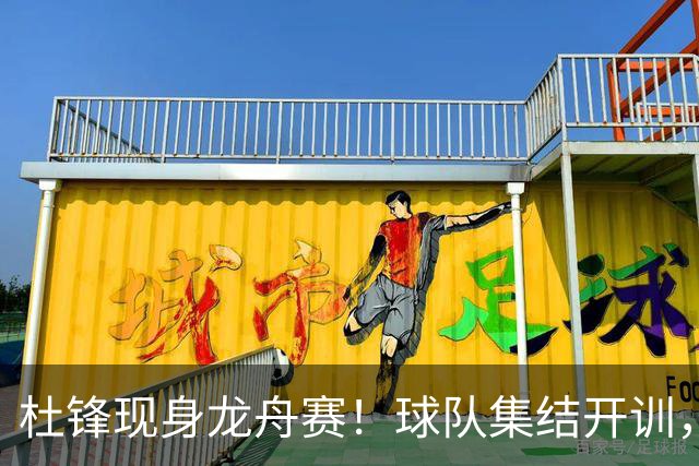 杜锋现身龙舟赛！球队集结开训，个人活动不断，新赛季形势告急，没困难制造困难？