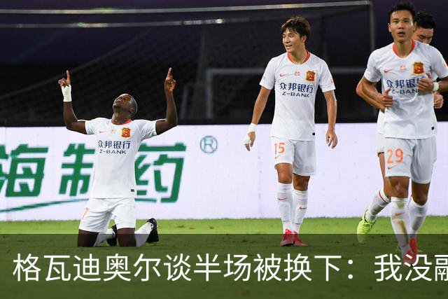 格瓦迪奥尔谈半场被换下：我没融入比赛节奏，这不是一场好比赛