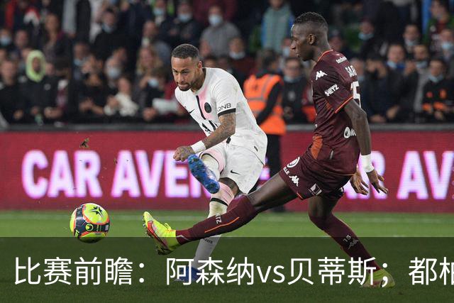 比赛前瞻：阿森纳vs贝蒂斯；都柏林之战，贝莱林面对老东家