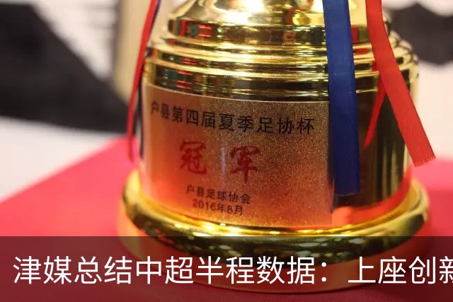 津媒总结中超半程数据：上座创新高，场均进球2.99个有所下滑