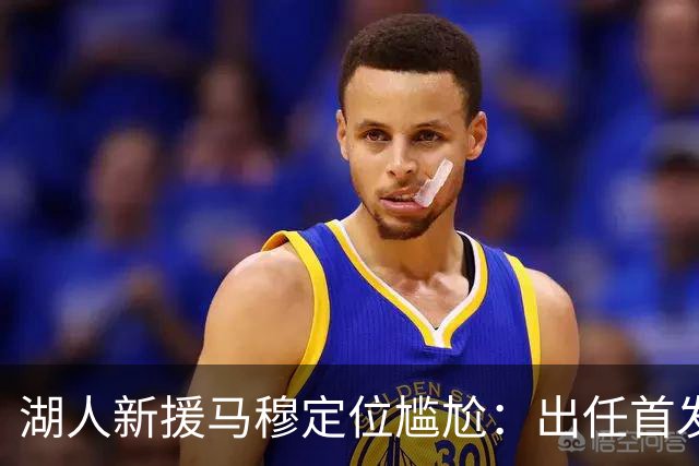 湖人新援马穆定位尴尬：出任首发大前锋并非好的选择