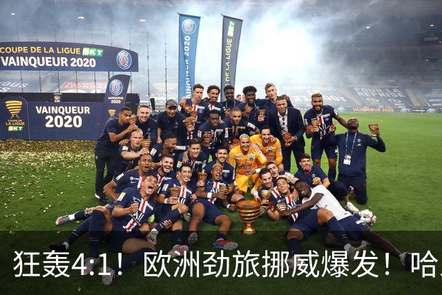 狂轰4:1！欧洲劲旅挪威爆发！哈兰德火力猛，从法国男足手中抢第一
