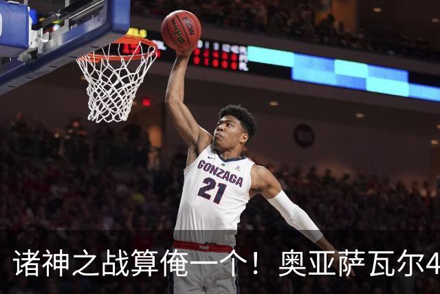 诸神之战算俺一个！奥亚萨瓦尔4球1助入局 斗牛新高？