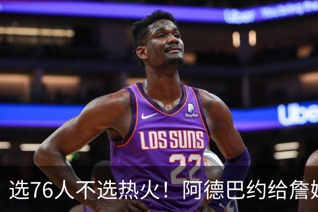 选76人不选热火！阿德巴约给詹姆斯发短信：我会把你打得屁滚尿流