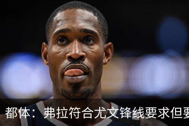 都体：弗拉符合尤文锋线要求但要价过高，齐尔克泽不符合尤文预期