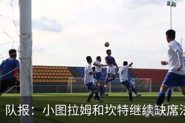 队报：小图拉姆和坎特继续缺席法国队合练，预计不会出战瑞典