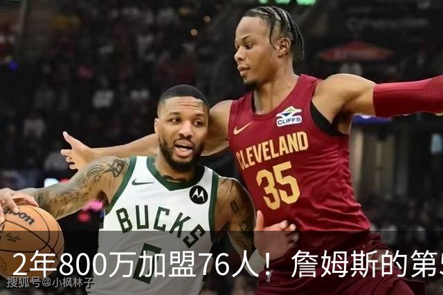 2年800万加盟76人！詹姆斯的第5冠有戏了，费城3MVP阵容谁能挡？