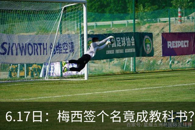 6.17日：梅西签个名竟成教科书？女球迷掀衣起哄他一眼没多看，这份定力真比进球还圈粉