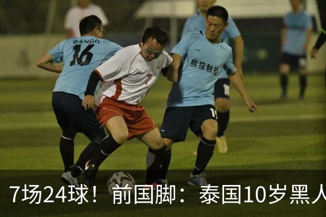 7场24球！前国脚：泰国10岁黑人可能年龄造假，姚明10岁啥身形？
