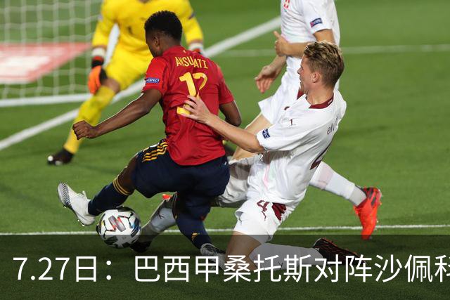 7.27日：巴西甲桑托斯对阵沙佩科恩斯，内马尔回归，桑托斯为保级而战